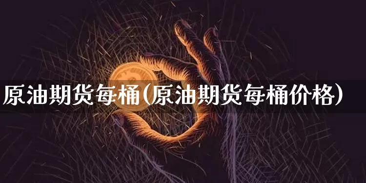 原油期货每桶(原油期货每桶价格)_https://www.tuogunzhijia.com_道指期货_第1张