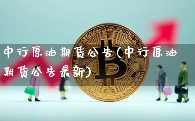 中行原油期货公告(中行原油期货公告最新)_https://www.tuogunzhijia.com_国际期货_第1张