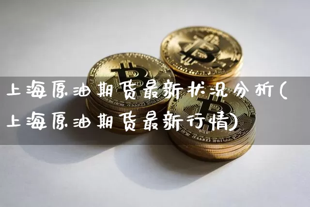 上海原油期货最新状况分析(上海原油期货最新行情)_https://www.tuogunzhijia.com_纳指期货_第1张