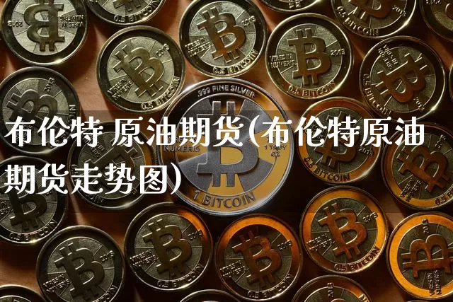 布伦特 原油期货(布伦特原油期货走势图)_https://www.tuogunzhijia.com_国际期货_第1张
