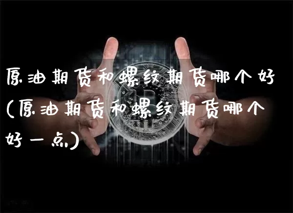 原油期货和螺纹期货哪个好(原油期货和螺纹期货哪个好一点)_https://www.tuogunzhijia.com_国际期货_第1张
