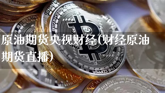 原油期货央视财经(财经原油期货直播)_https://www.tuogunzhijia.com_道指期货_第1张