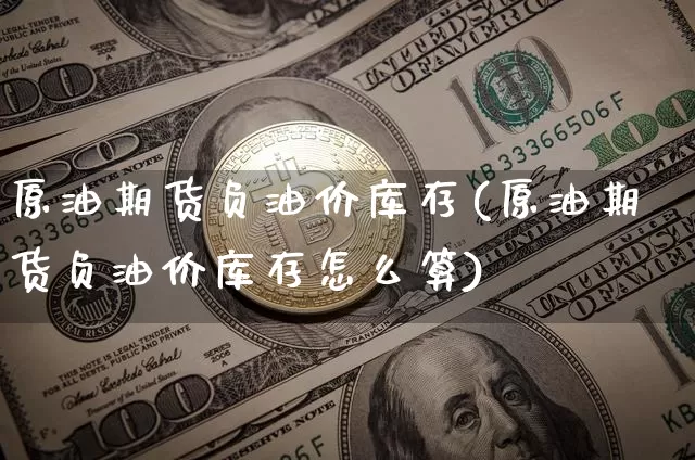 原油期货负油价库存(原油期货负油价库存怎么算)_https://www.tuogunzhijia.com_恒指期货_第1张