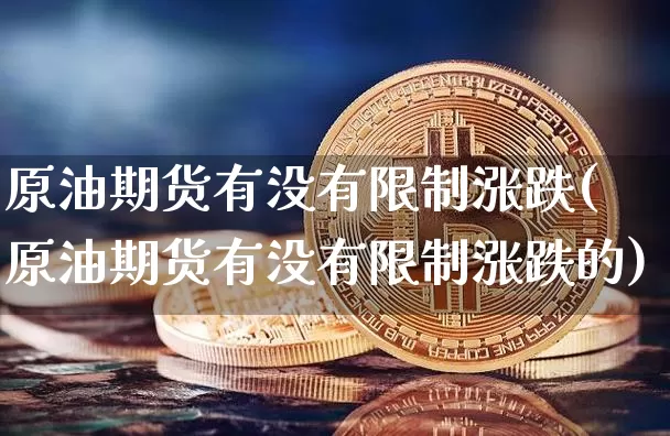 原油期货有没有限制涨跌(原油期货有没有限制涨跌的)_https://www.tuogunzhijia.com_道指期货_第1张