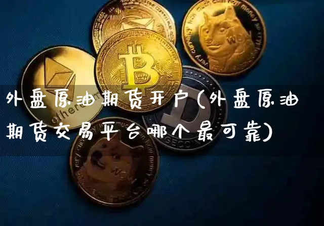 外盘原油期货开户(外盘原油期货交易平台哪个最可靠)_https://www.tuogunzhijia.com_恒指期货_第1张