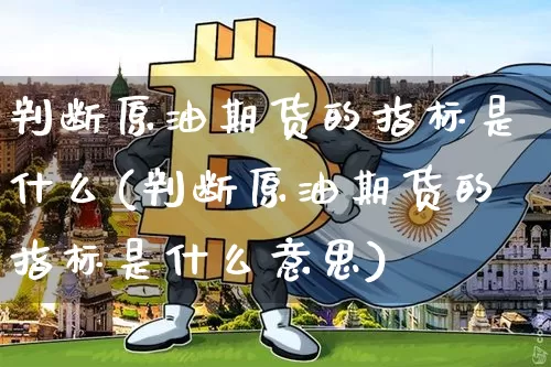 判断原油期货的指标是什么(判断原油期货的指标是什么意思)_https://www.tuogunzhijia.com_国际期货_第1张