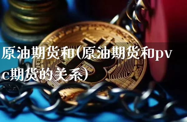 原油期货和(原油期货和pvc期货的关系)_https://www.tuogunzhijia.com_恒指期货_第1张