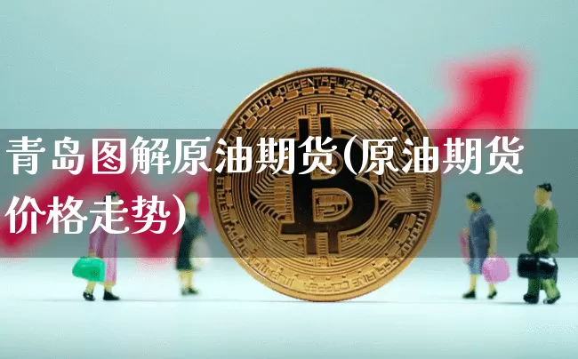 青岛图解原油期货(原油期货价格走势)_https://www.tuogunzhijia.com_恒指期货_第1张
