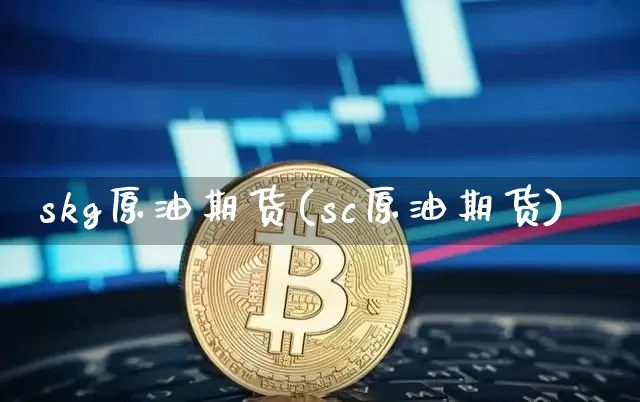 skg原油期货(sc原油期货)_https://www.tuogunzhijia.com_道指期货_第1张