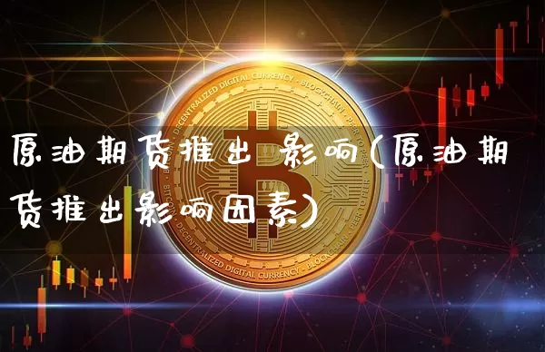 原油期货推出 影响(原油期货推出影响因素)_https://www.tuogunzhijia.com_纳指期货_第1张