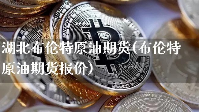 湖北布伦特原油期货(布伦特原油期货报价)_https://www.tuogunzhijia.com_恒指期货_第1张