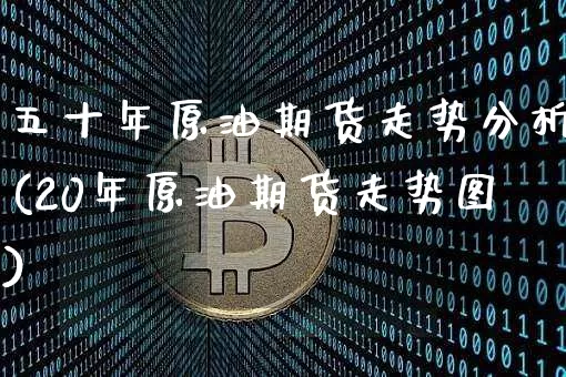 五十年原油期货走势分析(20年原油期货走势图)_https://www.tuogunzhijia.com_纳指期货_第1张