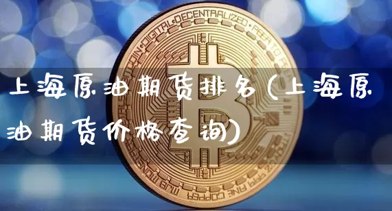 上海原油期货排名(上海原油期货价格查询)_https://www.tuogunzhijia.com_原油期货_第1张