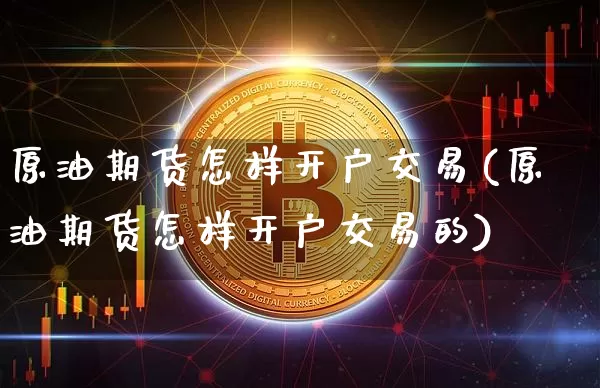 原油期货怎样开户交易(原油期货怎样开户交易的)_https://www.tuogunzhijia.com_道指期货_第1张