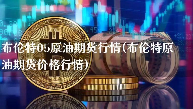 布伦特05原油期货行情(布伦特原油期货价格行情)_https://www.tuogunzhijia.com_道指期货_第1张