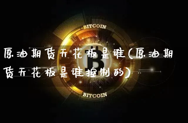 原油期货天花板是谁(原油期货天花板是谁控制的)_https://www.tuogunzhijia.com_黄金期货_第1张