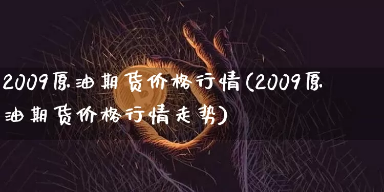 2009原油期货价格行情(2009原油期货价格行情走势)_https://www.tuogunzhijia.com_黄金期货_第1张