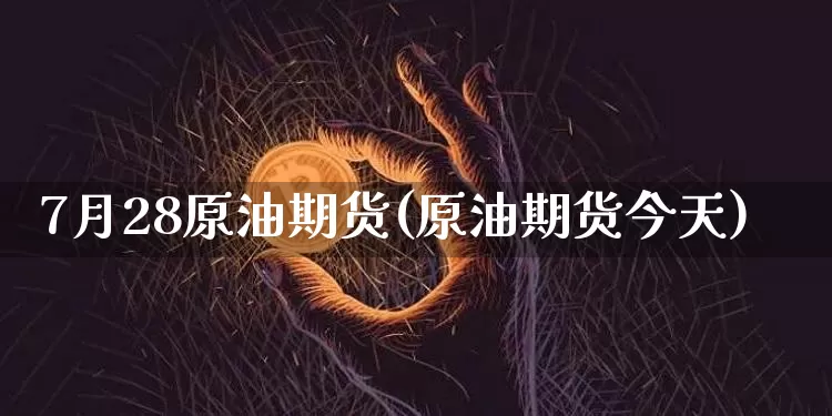 7月28原油期货(原油期货今天)_https://www.tuogunzhijia.com_原油期货_第1张