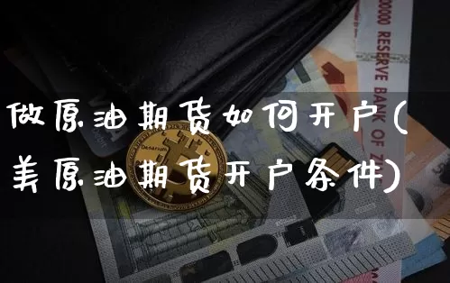 做原油期货如何开户(美原油期货开户条件)_https://www.tuogunzhijia.com_道指期货_第1张