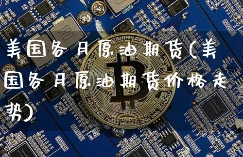 美国各月原油期货(美国各月原油期货价格走势)_https://www.tuogunzhijia.com_黄金期货_第1张