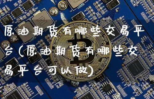 原油期货有哪些交易平台(原油期货有哪些交易平台可以做)_https://www.tuogunzhijia.com_内盘期货_第1张