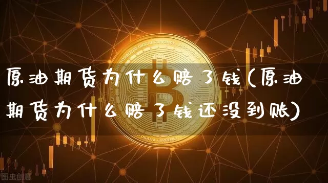 原油期货为什么赔了钱(原油期货为什么赔了钱还没到账)_https://www.tuogunzhijia.com_恒指期货_第1张