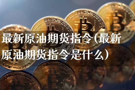 最新原油期货指令(最新原油期货指令是什么)_https://www.tuogunzhijia.com_道指期货_第1张