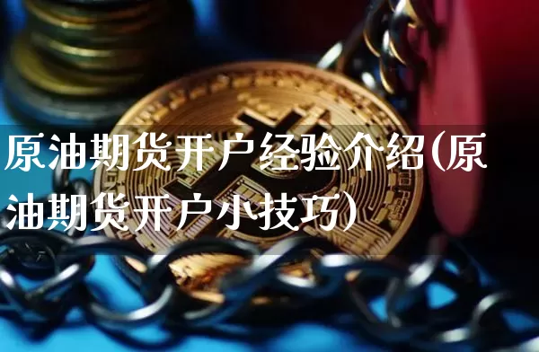 原油期货开户经验介绍(原油期货开户小技巧)_https://www.tuogunzhijia.com_国际期货_第1张
