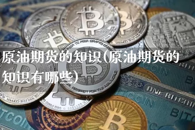 原油期货的知识(原油期货的知识有哪些)_https://www.tuogunzhijia.com_内盘期货_第1张