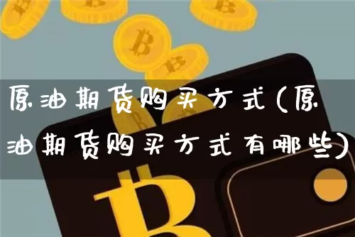 原油期货购买方式(原油期货购买方式有哪些)_https://www.tuogunzhijia.com_国际期货_第1张