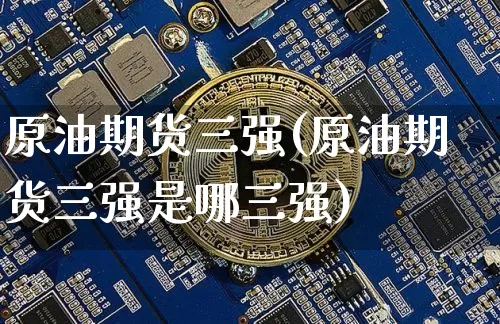 原油期货三强(原油期货三强是哪三强)_https://www.tuogunzhijia.com_国际期货_第1张