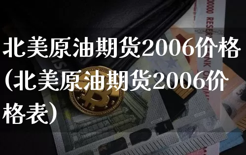 北美原油期货2006价格(北美原油期货2006价格表)_https://www.tuogunzhijia.com_恒指期货_第1张