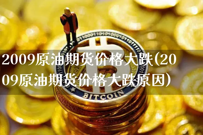 2009原油期货价格大跌(2009原油期货价格大跌原因)_https://www.tuogunzhijia.com_内盘期货_第1张