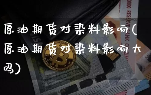 原油期货对染料影响(原油期货对染料影响大吗)_https://www.tuogunzhijia.com_道指期货_第1张
