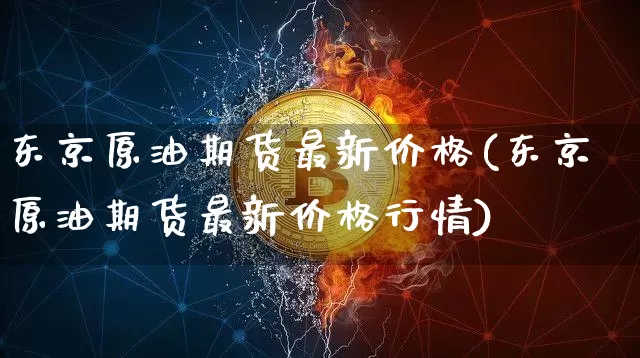 东京原油期货最新价格(东京原油期货最新价格行情)_https://www.tuogunzhijia.com_黄金期货_第1张