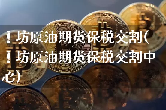 潍坊原油期货保税交割(潍坊原油期货保税交割中心)_https://www.tuogunzhijia.com_原油期货_第1张