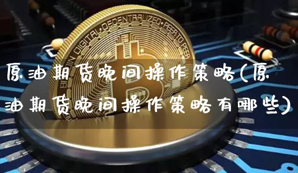 原油期货晚间操作策略(原油期货晚间操作策略有哪些)_https://www.tuogunzhijia.com_纳指期货_第1张