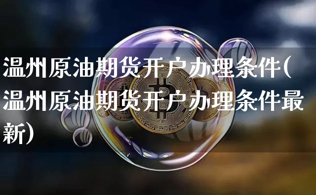 温州原油期货开户办理条件(温州原油期货开户办理条件最新)_https://www.tuogunzhijia.com_道指期货_第1张