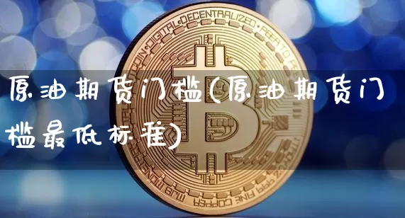 原油期货门槛(原油期货门槛最低标准)_https://www.tuogunzhijia.com_纳指期货_第1张
