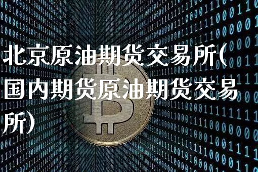 北京原油期货交易所(国内期货原油期货交易所)_https://www.tuogunzhijia.com_国际期货_第1张