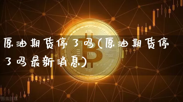 原油期货停了吗(原油期货停了吗最新消息)_https://www.tuogunzhijia.com_道指期货_第1张