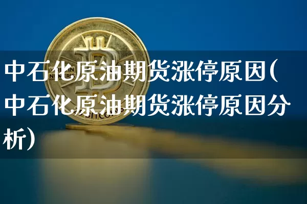 中石化原油期货涨停原因(中石化原油期货涨停原因分析)_https://www.tuogunzhijia.com_国际期货_第1张