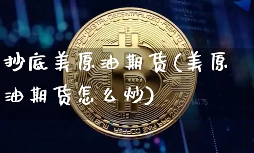 抄底美原油期货(美原油期货怎么炒)_https://www.tuogunzhijia.com_国际期货_第1张