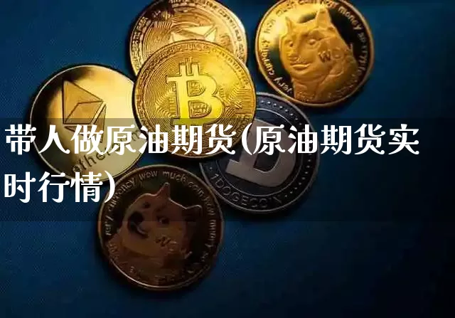 带人做原油期货(原油期货实时行情)_https://www.tuogunzhijia.com_内盘期货_第1张
