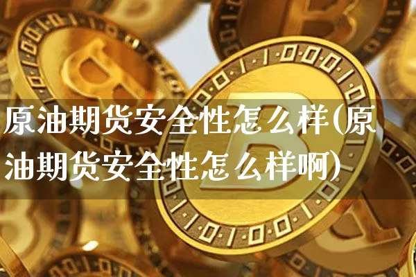 原油期货安全性怎么样(原油期货安全性怎么样啊)_https://www.tuogunzhijia.com_纳指期货_第1张