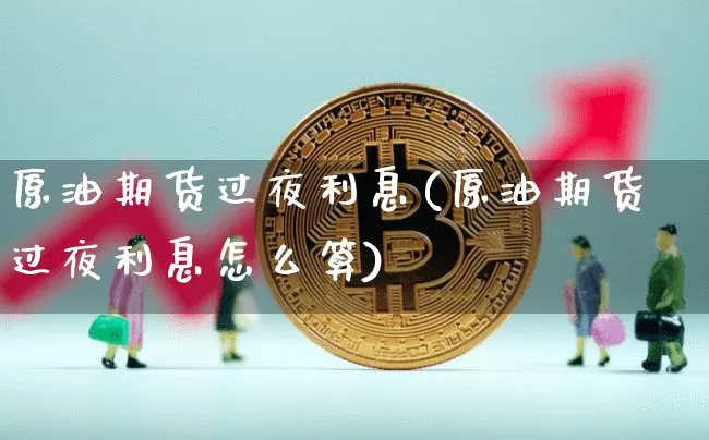 原油期货过夜利息(原油期货过夜利息怎么算)_https://www.tuogunzhijia.com_道指期货_第1张
