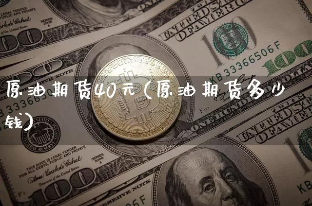 原油期货40元(原油期货多少钱)_https://www.tuogunzhijia.com_国际期货_第1张