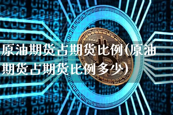 原油期货占期货比例(原油期货占期货比例多少)_https://www.tuogunzhijia.com_纳指期货_第1张