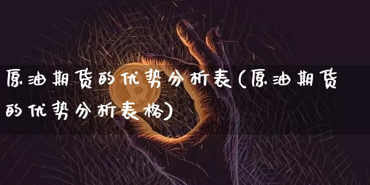 原油期货的优势分析表(原油期货的优势分析表格)_https://www.tuogunzhijia.com_恒指期货_第1张