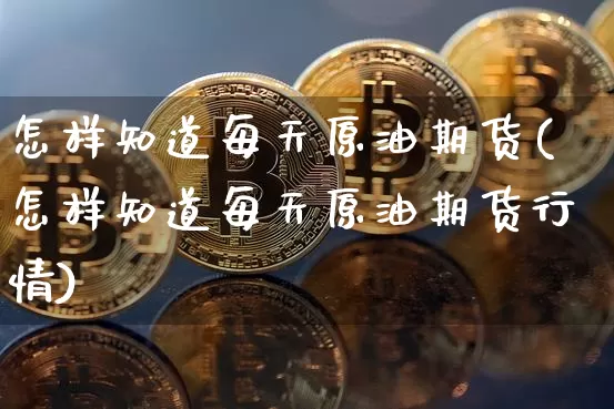 怎样知道每天原油期货(怎样知道每天原油期货行情)_https://www.tuogunzhijia.com_国际期货_第1张